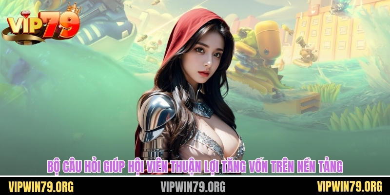 Bộ câu hỏi giúp hội viên thuận lợi tăng vốn trên nền tảng