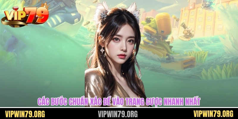 Các bước chuẩn xác để vào trang cược nhanh nhất