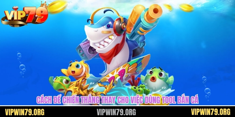Cách để chiến thắng thay cho việc dùng tool bắn cá
