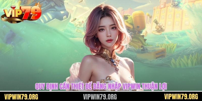 Quy định cần thiết để đăng nhập Vipwin thuận lợi