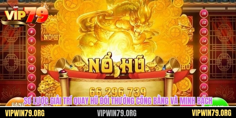 Sơ lược giải trí quay hũ đổi thưởng công bằng và minh bạch