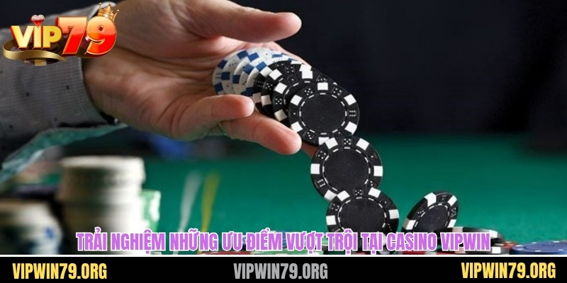 Trải nghiệm những ưu điểm vượt trội tại casino Vipwin